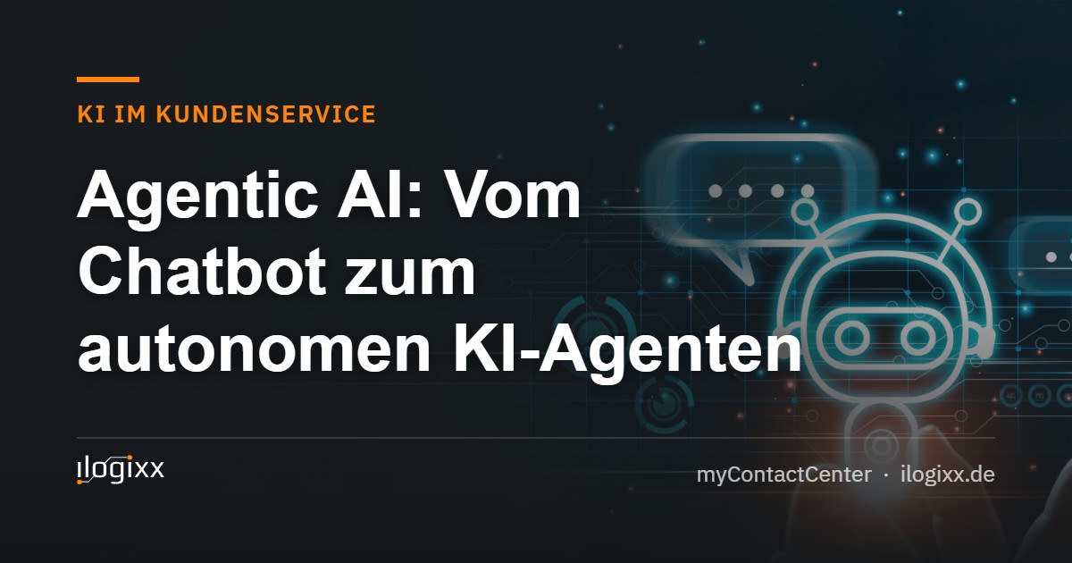 Agentic AI: Vom Chatbot zum autonomen KI-Agenten – ilogixx myContactCenter