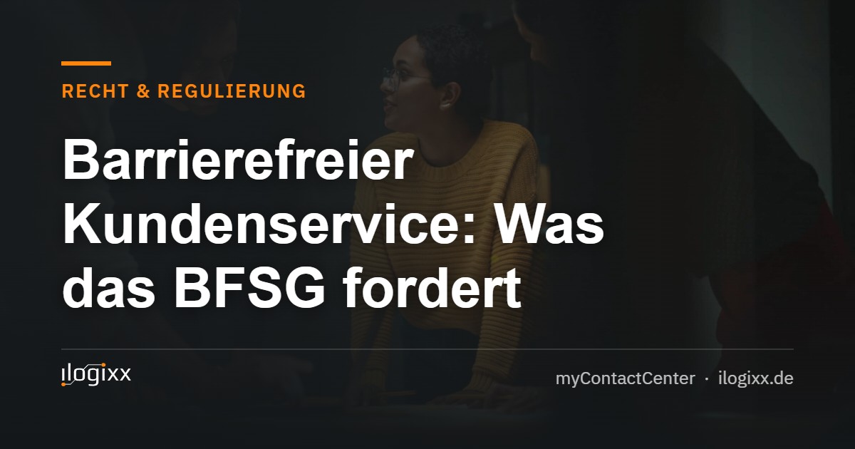 Barrierefreier Kundenservice: Was das BFSG fordert – ilogixx myContactCenter