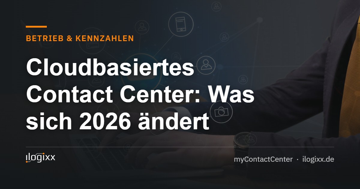 Cloudbasiertes Contact Center: Was sich 2026 ändert – ilogixx myContactCenter