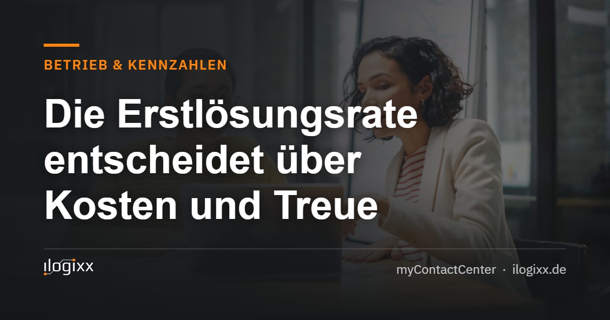 Die Erstlösungsrate entscheidet über Kosten und Treue – ilogixx myContactCenter