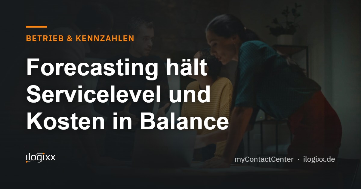 Forecasting hält Servicelevel und Kosten in Balance – ilogixx myContactCenter