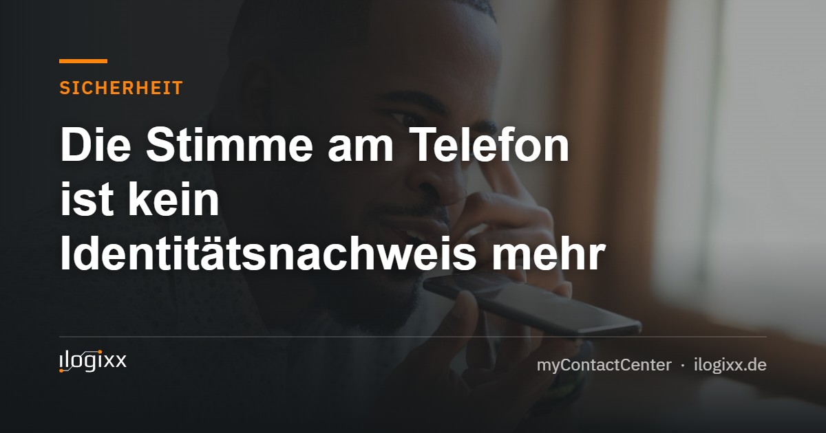 Die Stimme am Telefon ist kein Identitätsnachweis mehr – ilogixx myContactCenter