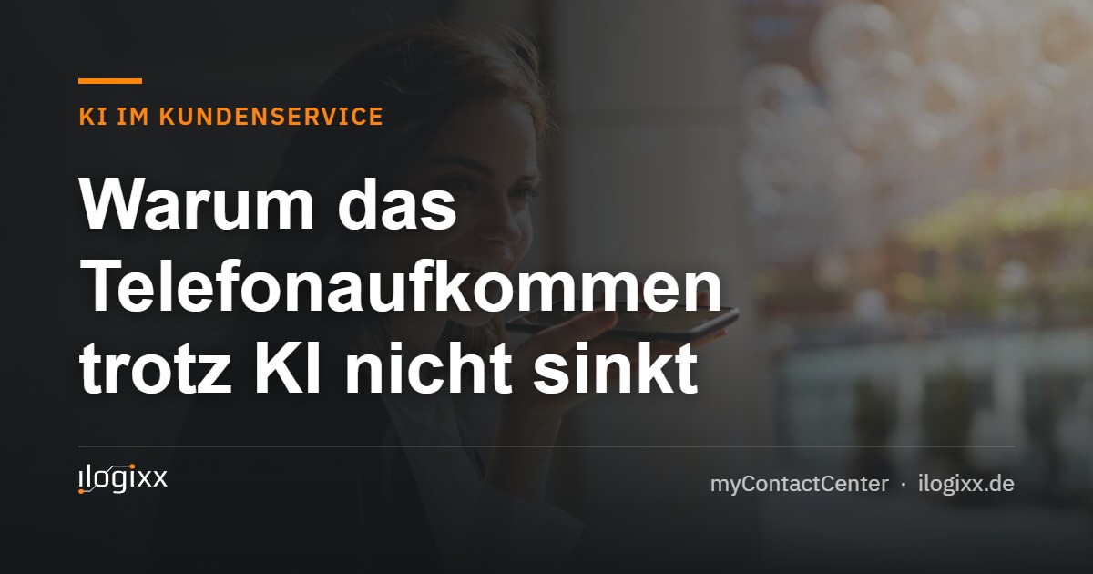 Warum das Telefonaufkommen trotz KI nicht sinkt – ilogixx myContactCenter